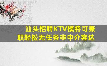 汕头招聘KTV模特可兼职轻松无任务非中介容达