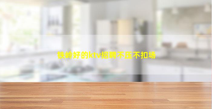 铁岭好的ktv招聘不压不扣场